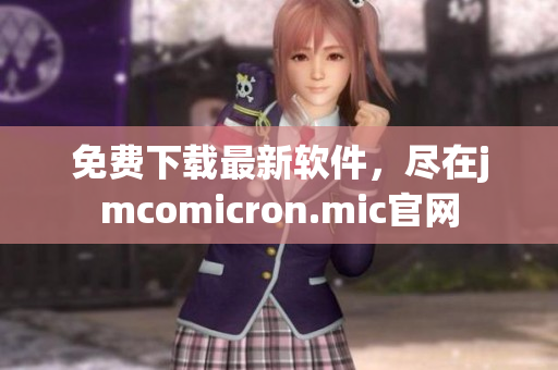 免费下载最新软件，尽在jmcomicron.mic官网