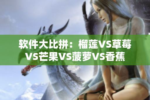 软件大比拼：榴莲VS草莓VS芒果VS菠萝VS香蕉