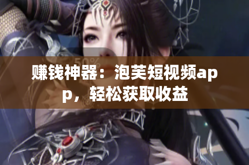 赚钱神器：泡芙短视频app，轻松获取收益
