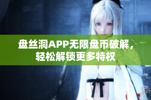 盘丝洞APP无限盘币破解，轻松解锁更多特权