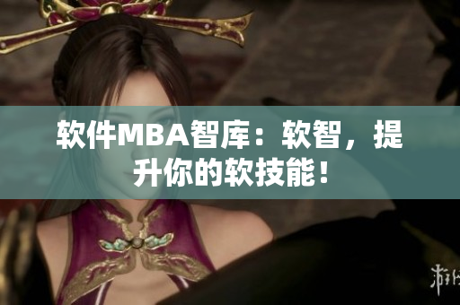 软件MBA智库：软智，提升你的软技能！