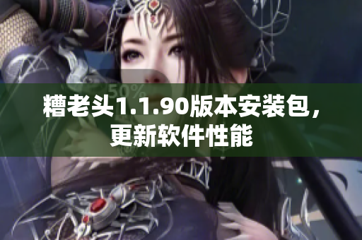 糟老头1.1.90版本安装包，更新软件性能