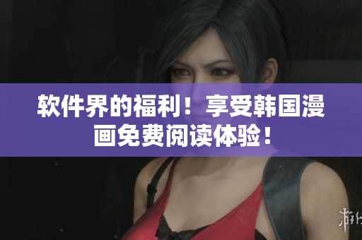 软件界的福利！享受韩国漫画免费阅读体验！