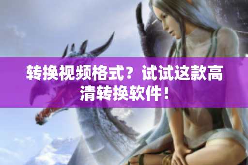 转换视频格式？试试这款高清转换软件！