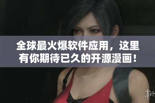 全球最火爆软件应用，这里有你期待已久的开源漫画！