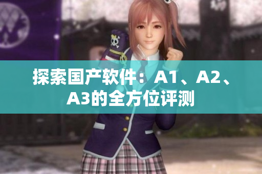 探索国产软件：A1、A2、A3的全方位评测