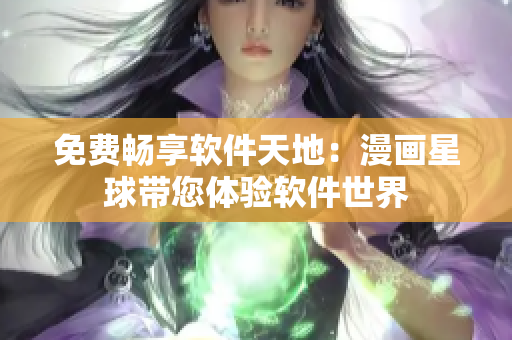 免费畅享软件天地：漫画星球带您体验软件世界