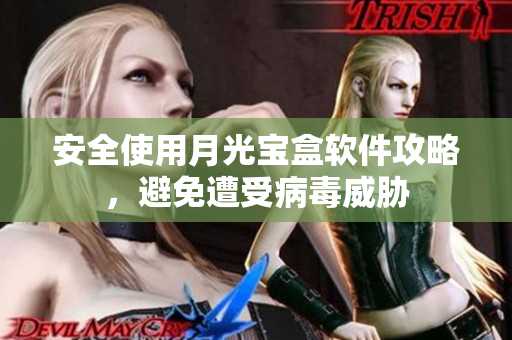 安全使用月光宝盒软件攻略，避免遭受病毒威胁