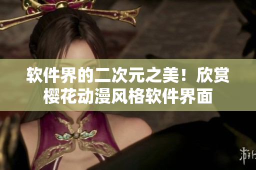 软件界的二次元之美！欣赏樱花动漫风格软件界面