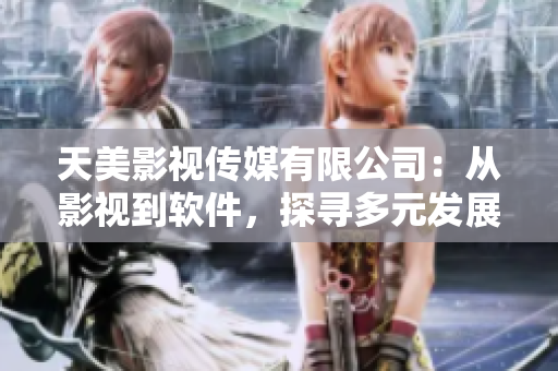 天美影视传媒有限公司：从影视到软件，探寻多元发展之路