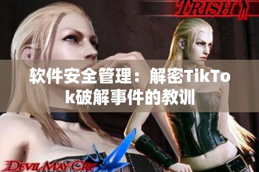 软件安全管理：解密TikTok破解事件的教训