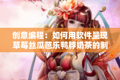 创意编程：如何用软件呈现草莓丝瓜芭乐鸭脖奶茶的制作过程？