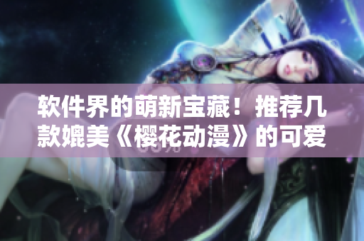 软件界的萌新宝藏！推荐几款媲美《樱花动漫》的可爱软件