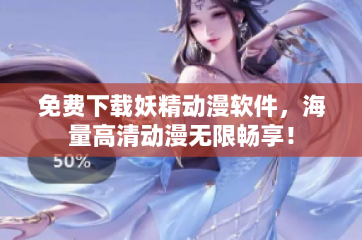 免费下载妖精动漫软件，海量高清动漫无限畅享！