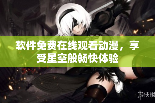 软件免费在线观看动漫，享受星空般畅快体验