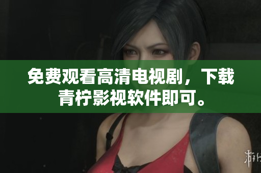 免费观看高清电视剧，下载青柠影视软件即可。