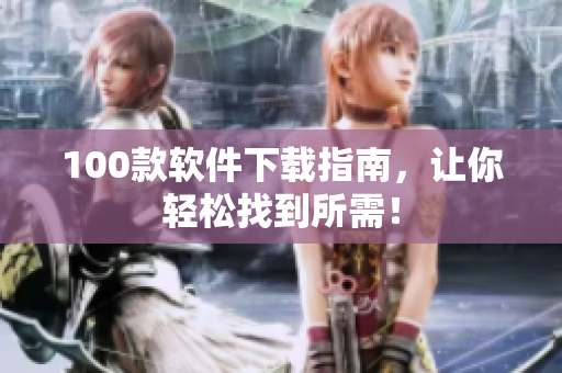 100款软件下载指南，让你轻松找到所需！