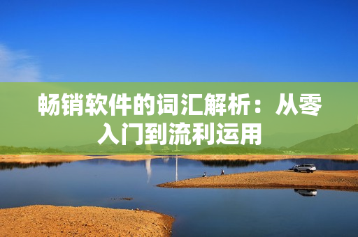 畅销软件的词汇解析：从零入门到流利运用