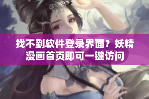找不到软件登录界面？妖精漫画首页即可一键访问
