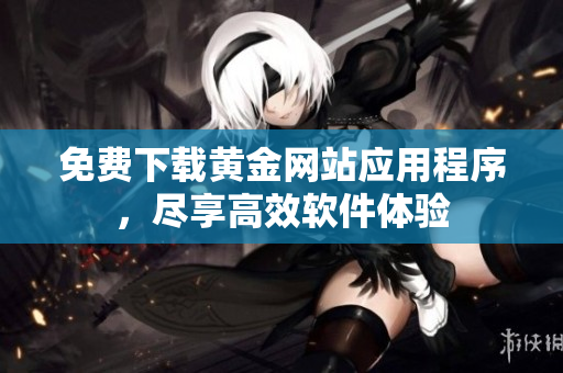 免费下载黄金网站应用程序，尽享高效软件体验