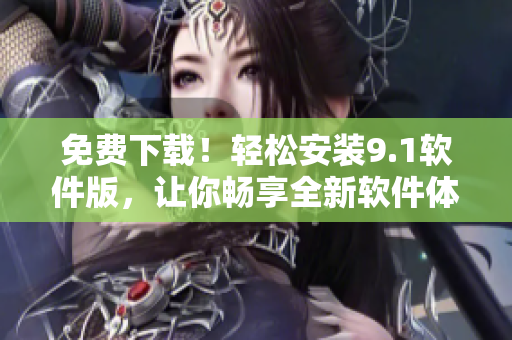 免费下载！轻松安装9.1软件版，让你畅享全新软件体验