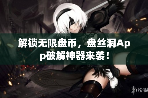 解锁无限盘币，盘丝洞App破解神器来袭！