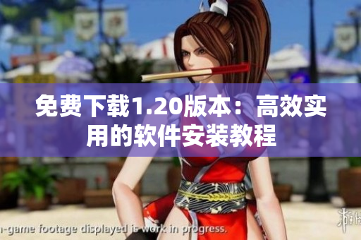 免费下载1.20版本：高效实用的软件安装教程