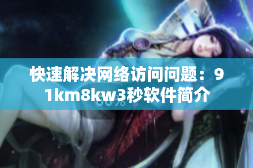 快速解决网络访问问题：91km8kw3秒软件简介