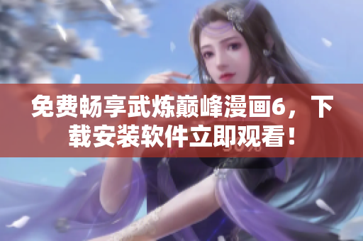 免费畅享武炼巅峰漫画6，下载安装软件立即观看！