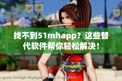 找不到51mhapp？这些替代软件帮你轻松解决！