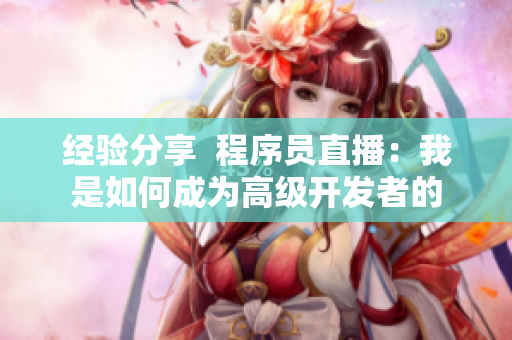 经验分享  程序员直播：我是如何成为高级开发者的