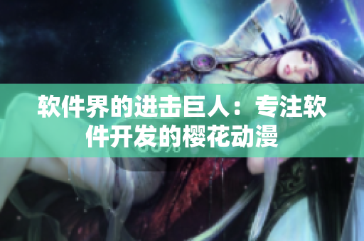 软件界的进击巨人：专注软件开发的樱花动漫