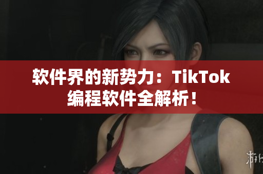 软件界的新势力：TikTok编程软件全解析！