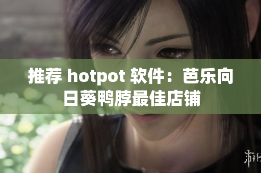 推荐 hotpot 软件：芭乐向日葵鸭脖最佳店铺