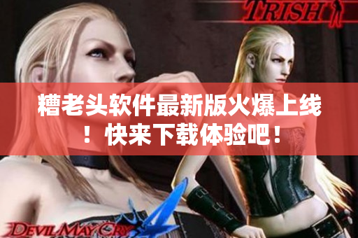 糟老头软件最新版火爆上线！快来下载体验吧！