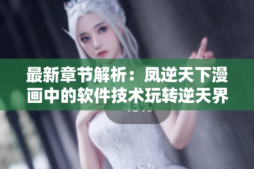 最新章节解析：凤逆天下漫画中的软件技术玩转逆天界