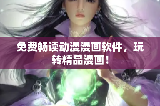 免费畅读动漫漫画软件，玩转精品漫画！
