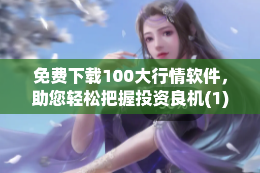 免费下载100大行情软件，助您轻松把握投资良机(1)