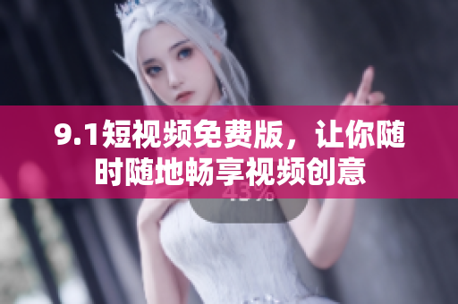 9.1短视频免费版，让你随时随地畅享视频创意