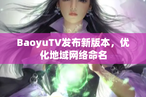 BaoyuTV发布新版本，优化地域网络命名