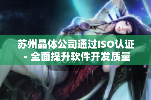 苏州晶体公司通过ISO认证 - 全面提升软件开发质量