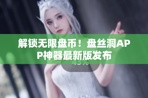 解锁无限盘币！盘丝洞APP神器最新版发布