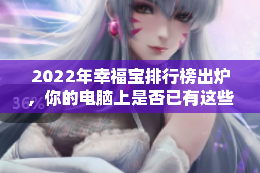 2022年幸福宝排行榜出炉，你的电脑上是否已有这些软件？