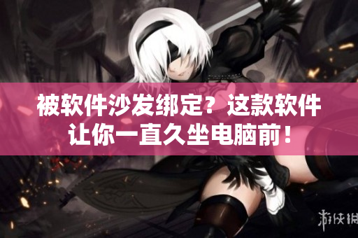 被软件沙发绑定？这款软件让你一直久坐电脑前！