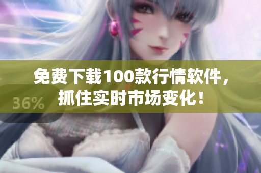 免费下载100款行情软件，抓住实时市场变化！