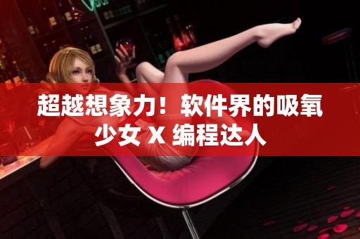 超越想象力！软件界的吸氧少女 X 编程达人