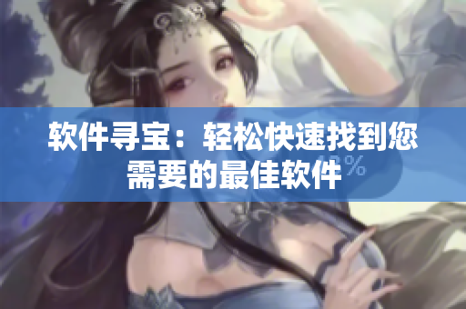 软件寻宝：轻松快速找到您需要的最佳软件