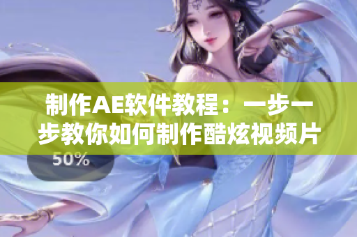 制作AE软件教程：一步一步教你如何制作酷炫视频片段