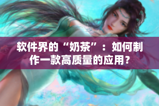 软件界的“奶茶”：如何制作一款高质量的应用？