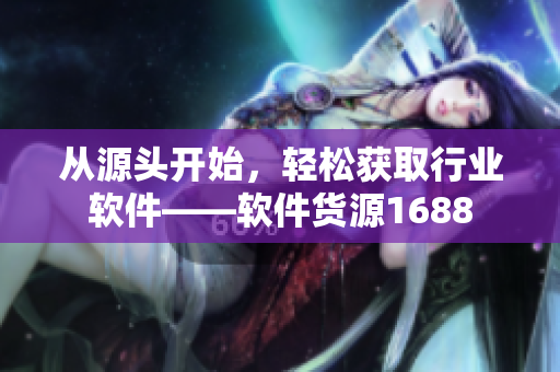从源头开始，轻松获取行业软件——软件货源1688